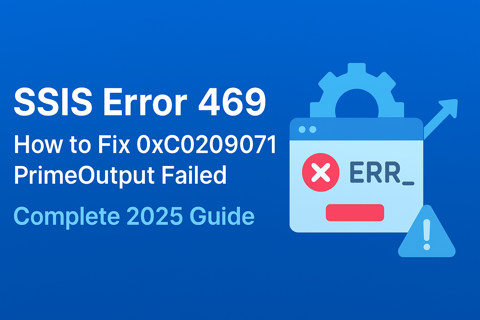 SSIS Error 469: How to Fix 0xC0209071 PrimeOutput Failed – Complete 2025 Guide